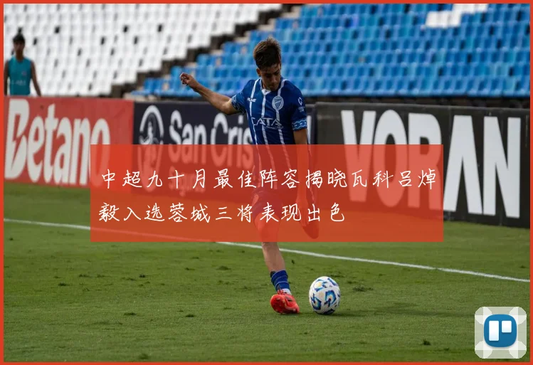 中超九十月最佳阵容揭晓瓦科吕焯毅入选蓉城三将表现出色