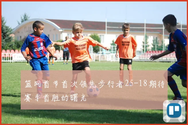 篮网首节首次领先步行者25-18期待赛季首胜的曙光