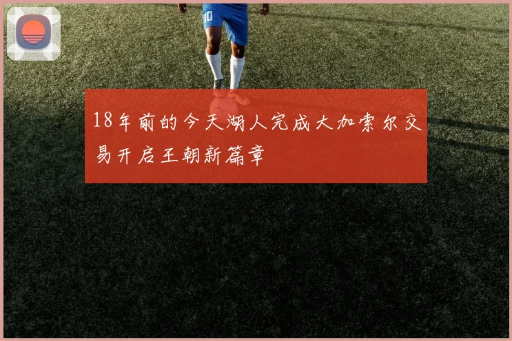18年前的今天湖人完成大加索尔交易开启王朝新篇章