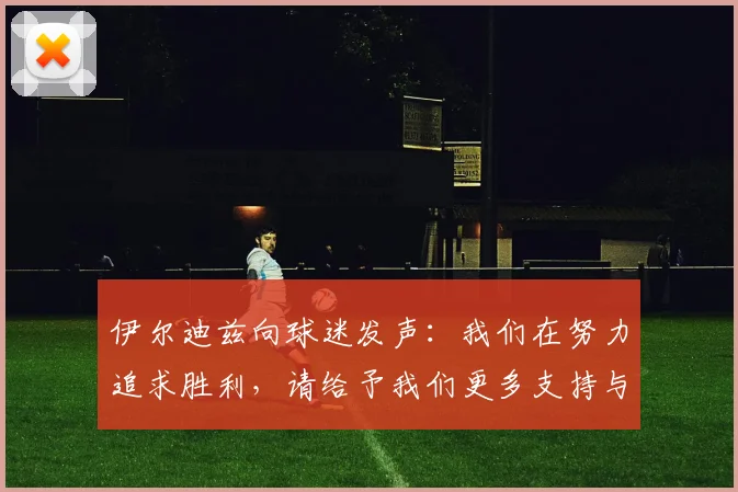 伊尔迪兹向球迷发声：我们在努力追求胜利，请给予我们更多支持与鼓励