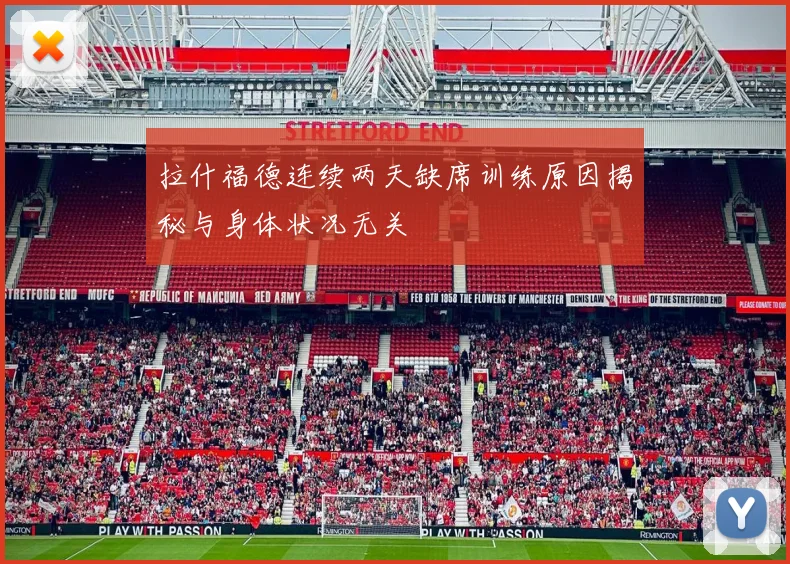 拉什福德连续两天缺席训练原因揭秘与身体状况无关