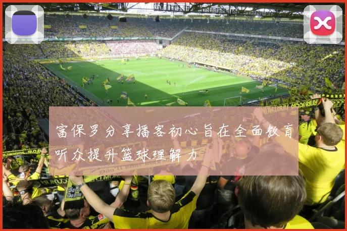 富保罗分享播客初心旨在全面教育听众提升篮球理解力