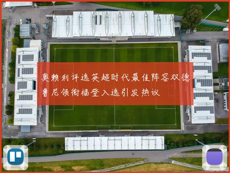 奥赖利评选英超时代最佳阵容双德鲁尼领衔福登入选引发热议