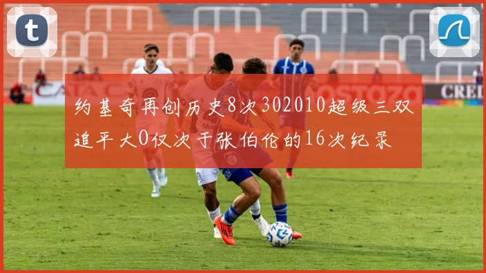 约基奇再创历史8次302010超级三双追平大O仅次于张伯伦的16次纪录