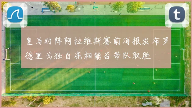 皇马对阵阿拉维斯赛前海报发布罗德里戈独自亮相能否带队取胜